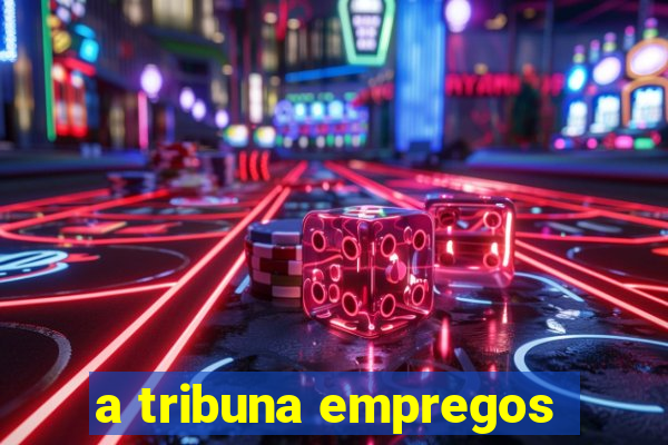 a tribuna empregos